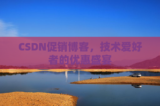 CSDN促销博客，技术爱好者的优惠盛宴