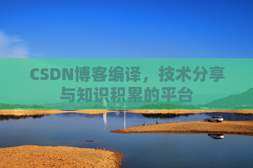 CSDN博客编译，技术分享与知识积累的平台
